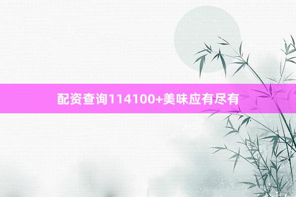 配资查询114100+美味应有尽有