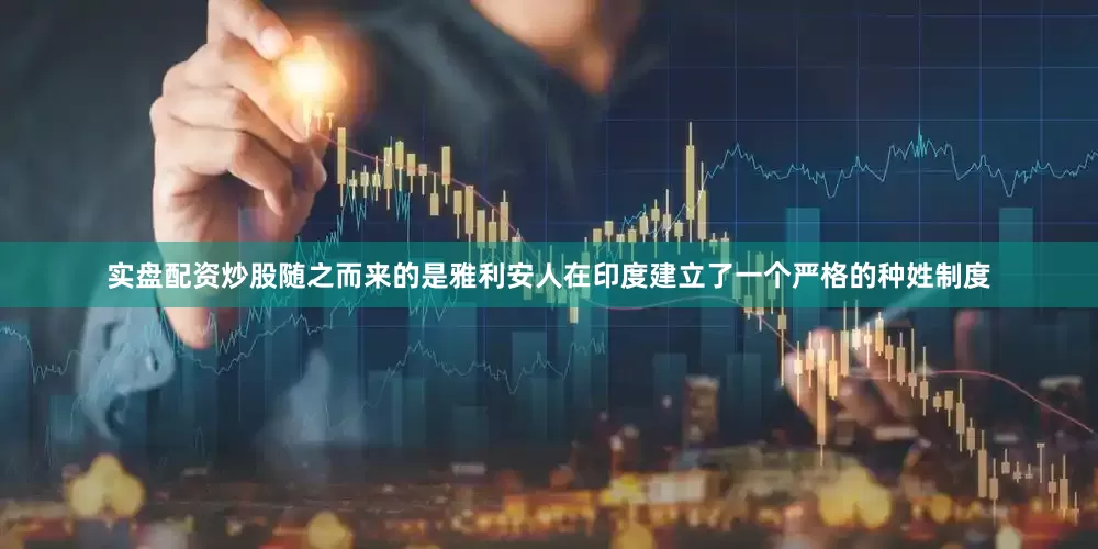 实盘配资炒股随之而来的是雅利安人在印度建立了一个严格的种姓制度