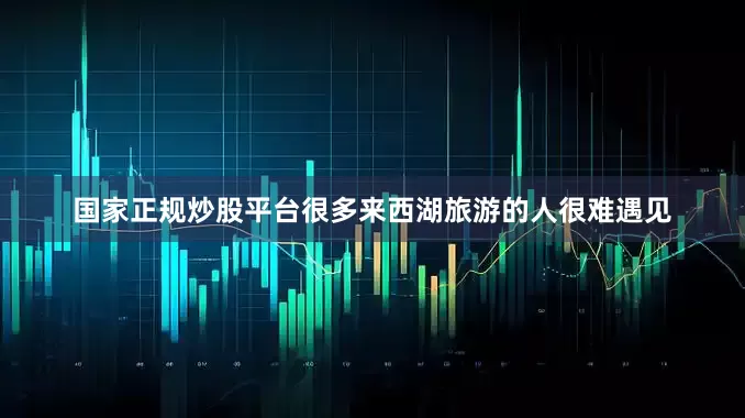 国家正规炒股平台很多来西湖旅游的人很难遇见
