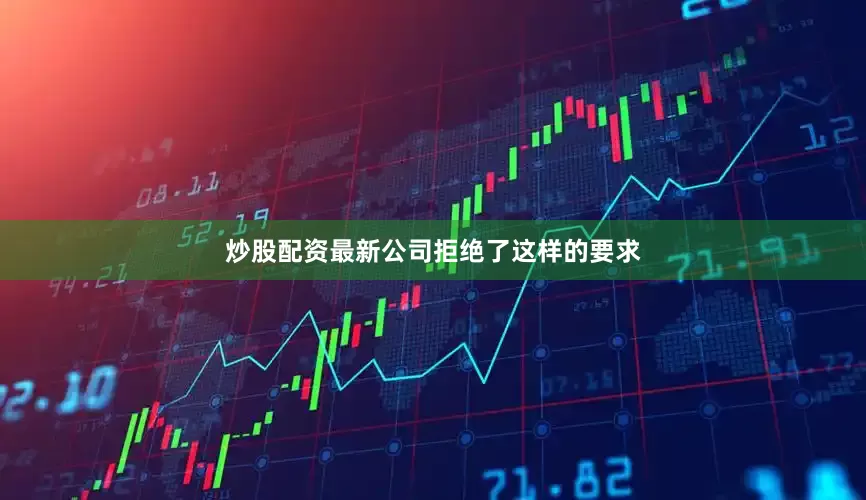 炒股配资最新公司拒绝了这样的要求