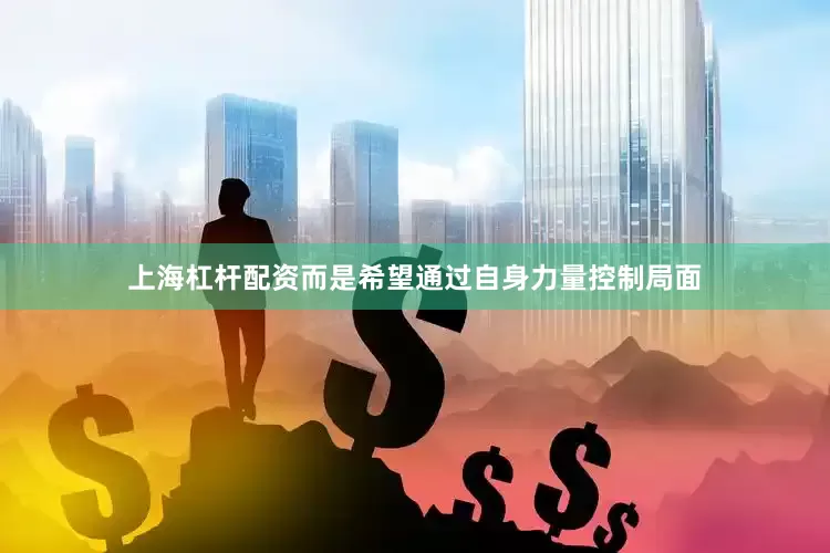 上海杠杆配资而是希望通过自身力量控制局面