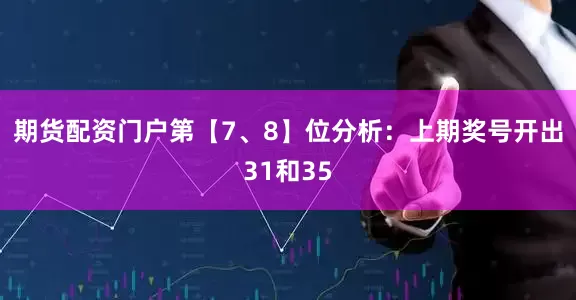 期货配资门户　　第【7、8】位分析：上期奖号开出31和35