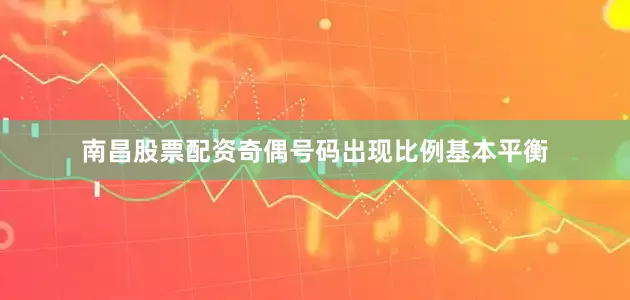 南昌股票配资奇偶号码出现比例基本平衡