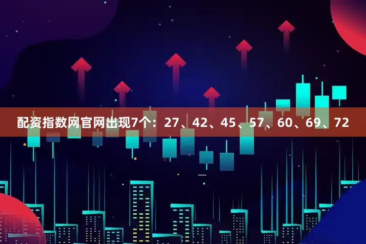 配资指数网官网出现7个：27、42、45、57、60、69、72