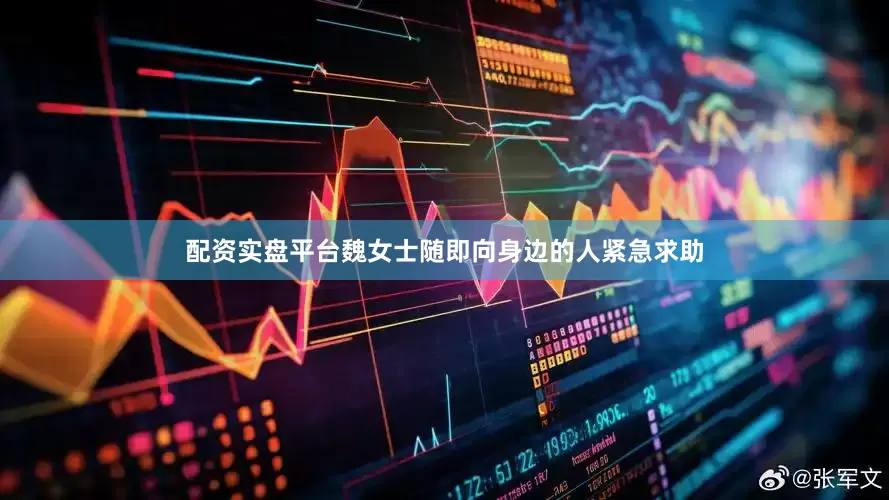 配资实盘平台魏女士随即向身边的人紧急求助