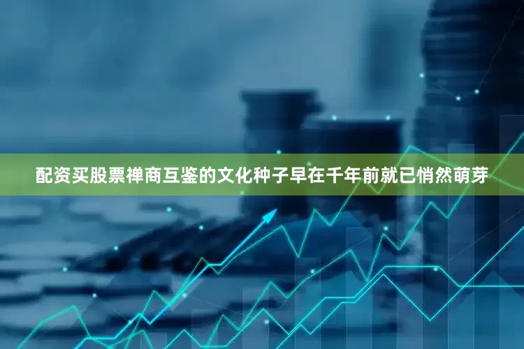 配资买股票禅商互鉴的文化种子早在千年前就已悄然萌芽