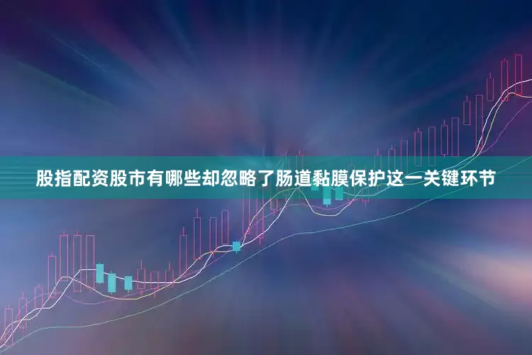 股指配资股市有哪些却忽略了肠道黏膜保护这一关键环节