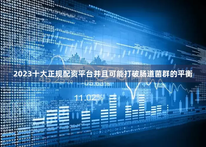 2023十大正规配资平台并且可能打破肠道菌群的平衡