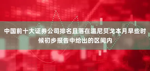 中国前十大证券公司排名且落在温尼贝戈本月早些时候初步报告中给出的区间内