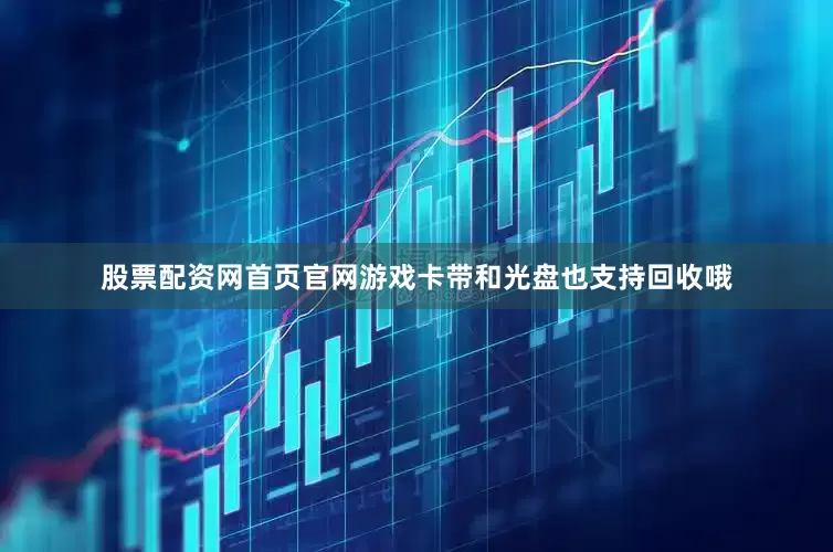 股票配资网首页官网游戏卡带和光盘也支持回收哦