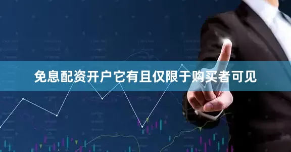 免息配资开户它有且仅限于购买者可见