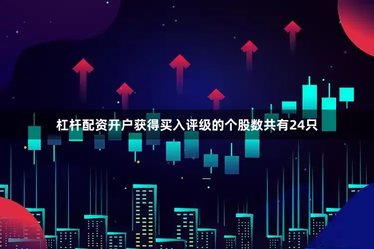 杠杆配资开户获得买入评级的个股数共有24只