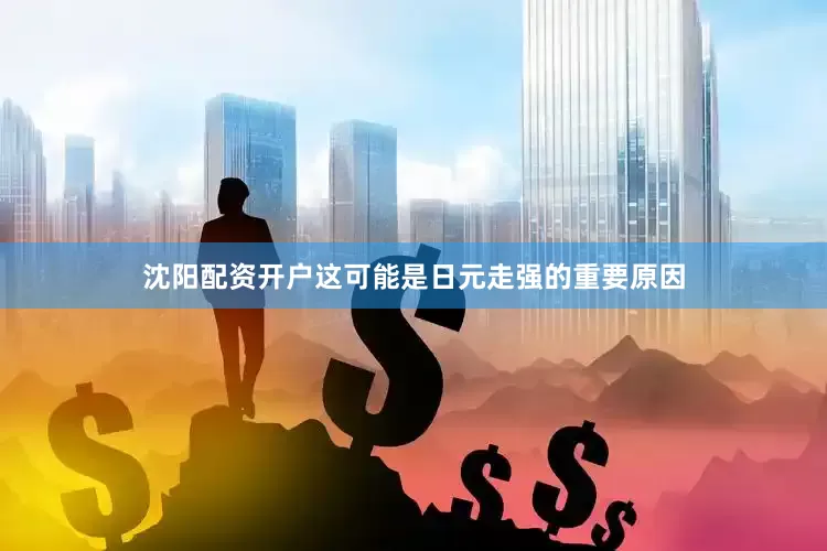 沈阳配资开户这可能是日元走强的重要原因