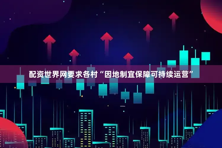 配资世界网要求各村“因地制宜保障可持续运营”