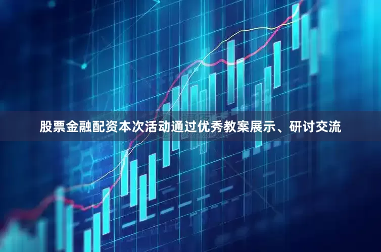 股票金融配资本次活动通过优秀教案展示、研讨交流