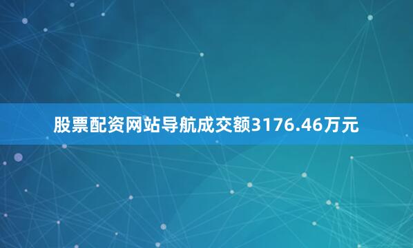 股票配资网站导航成交额3176.46万元