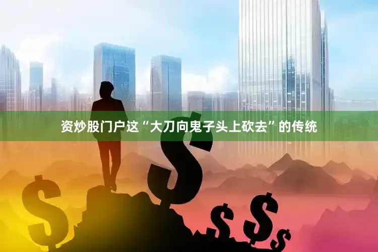 资炒股门户这“大刀向鬼子头上砍去”的传统