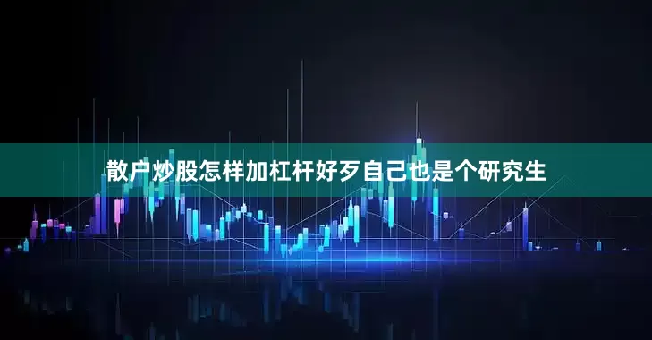 散户炒股怎样加杠杆好歹自己也是个研究生