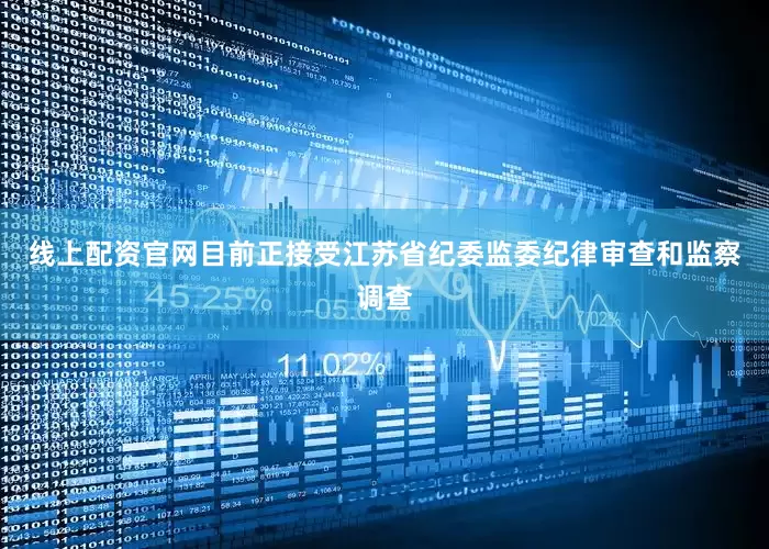 线上配资官网目前正接受江苏省纪委监委纪律审查和监察调查