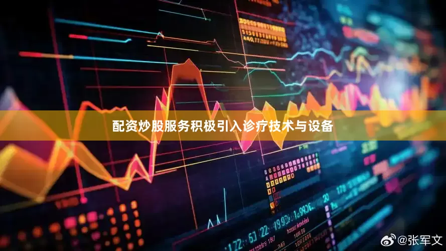 配资炒股服务积极引入诊疗技术与设备