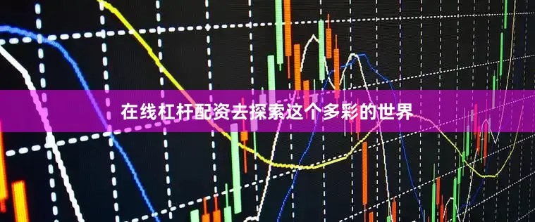 在线杠杆配资去探索这个多彩的世界