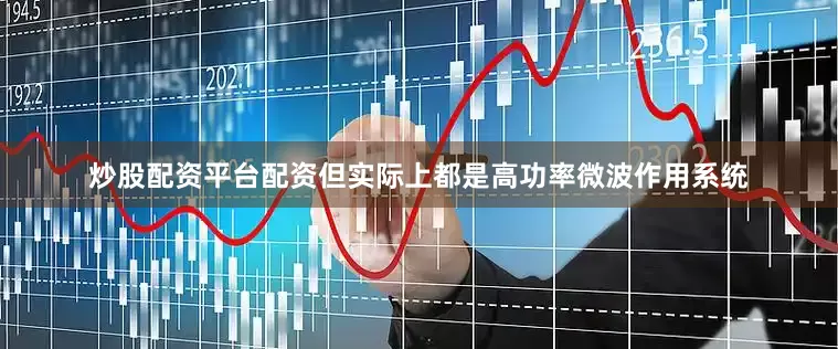 炒股配资平台配资但实际上都是高功率微波作用系统