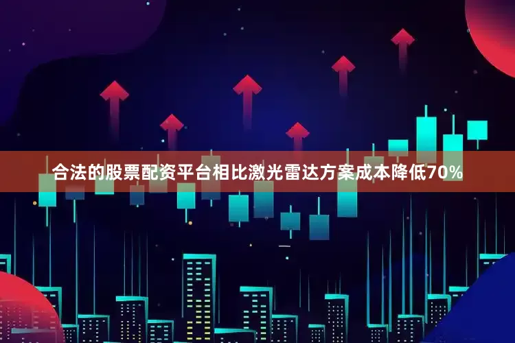 合法的股票配资平台相比激光雷达方案成本降低70%