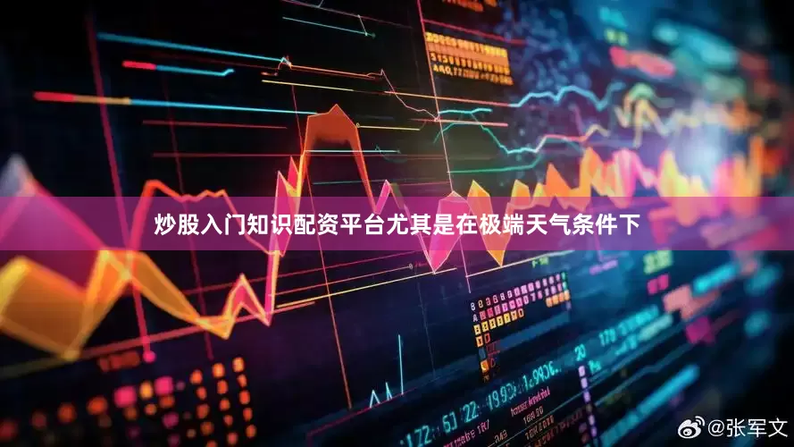 炒股入门知识配资平台尤其是在极端天气条件下
