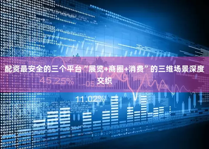 配资最安全的三个平台“展览+商圈+消费”的三维场景深度交织