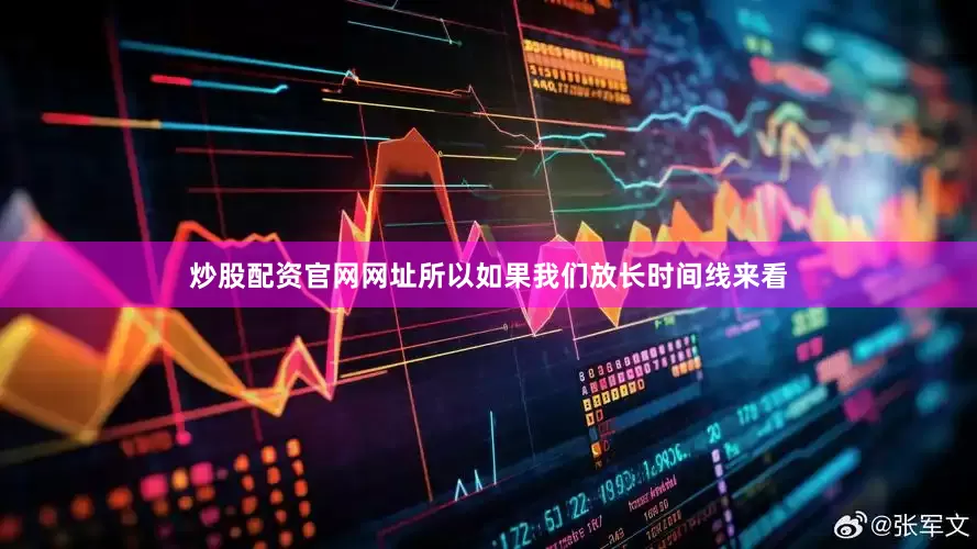 炒股配资官网网址所以如果我们放长时间线来看