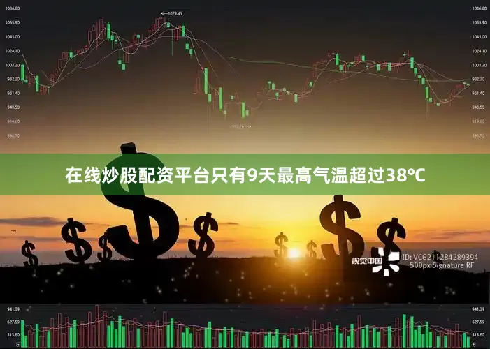 在线炒股配资平台只有9天最高气温超过38℃