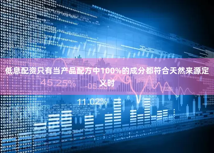 低息配资只有当产品配方中100%的成分都符合天然来源定义时
