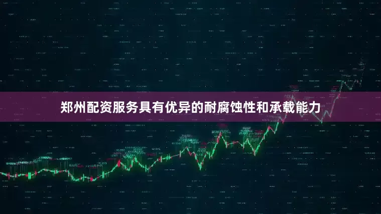 郑州配资服务具有优异的耐腐蚀性和承载能力
