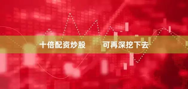 十倍配资炒股        可再深挖下去