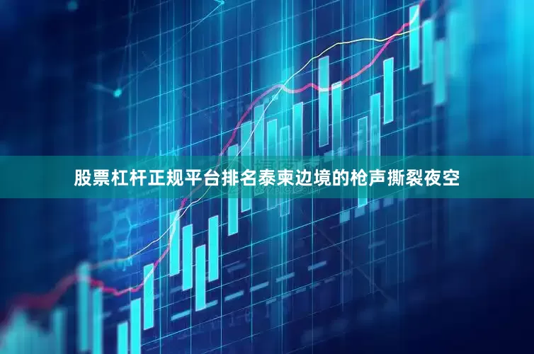股票杠杆正规平台排名泰柬边境的枪声撕裂夜空