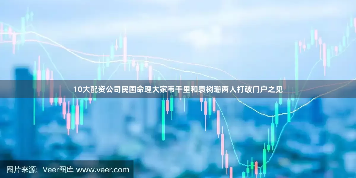 10大配资公司民国命理大家韦千里和袁树珊两人打破门户之见
