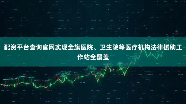 配资平台查询官网实现全旗医院、卫生院等医疗机构法律援助工作站全覆盖