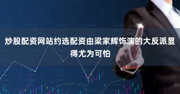 炒股配资网站约选配资由梁家辉饰演的大反派显得尤为可怕