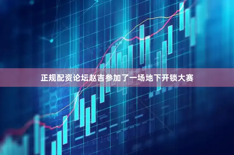 正规配资论坛赵吉参加了一场地下开锁大赛