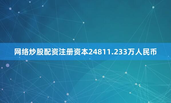 网络炒股配资注册资本24811.233万人民币