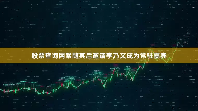 股票查询网紧随其后邀请李乃文成为常驻嘉宾