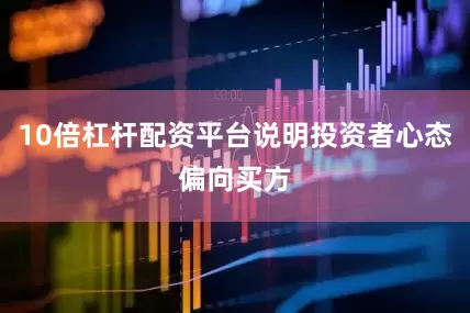 10倍杠杆配资平台说明投资者心态偏向买方