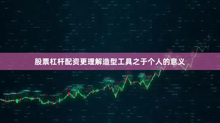 股票杠杆配资更理解造型工具之于个人的意义