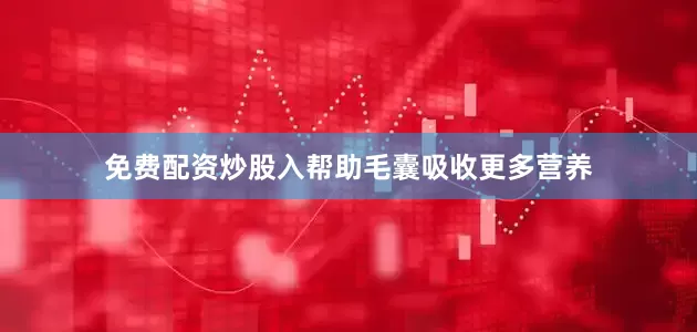 免费配资炒股入帮助毛囊吸收更多营养