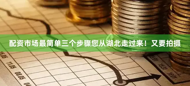 配资市场最简单三个步骤您从湖北走过来！又要拍摄