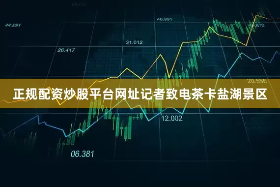 正规配资炒股平台网址记者致电茶卡盐湖景区
