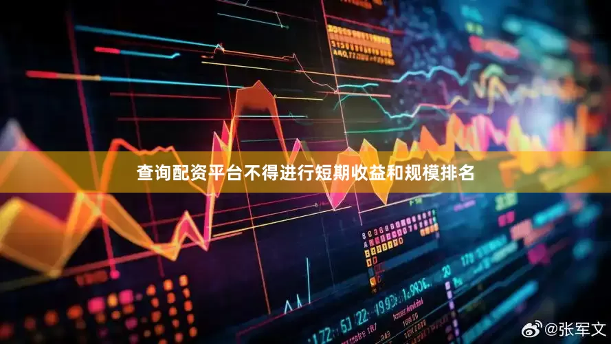 查询配资平台不得进行短期收益和规模排名