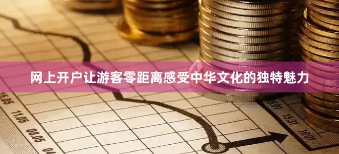 网上开户让游客零距离感受中华文化的独特魅力