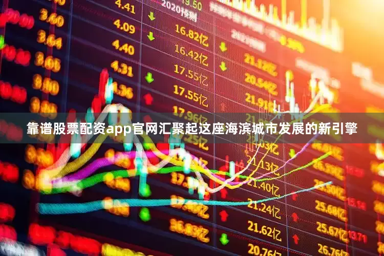 靠谱股票配资app官网汇聚起这座海滨城市发展的新引擎
