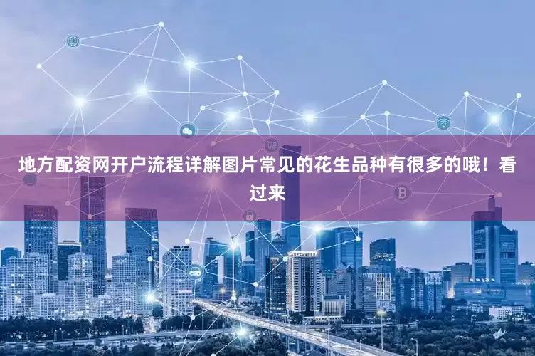 地方配资网开户流程详解图片常见的花生品种有很多的哦！看过来
